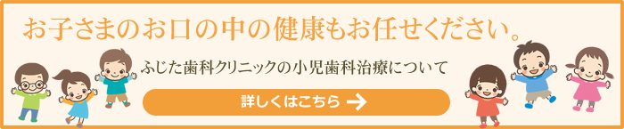 小児歯科|ふじた歯科クリニック｜堺市北花田にある歯医者